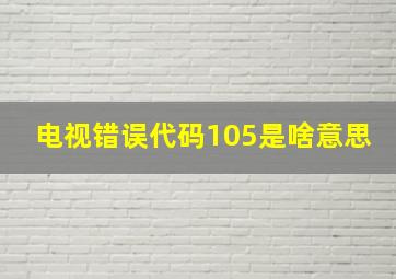 电视错误代码105是啥意思