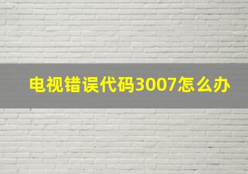 电视错误代码3007怎么办