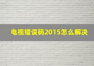 电视错误码2015怎么解决