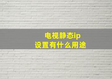 电视静态ip设置有什么用途