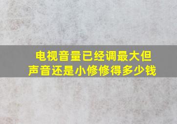 电视音量已经调最大但声音还是小修修得多少钱