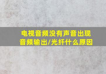 电视音频没有声音出现音频输出/光纤什么原因