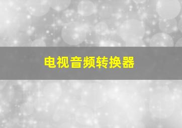 电视音频转换器