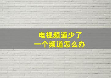 电视频道少了一个频道怎么办