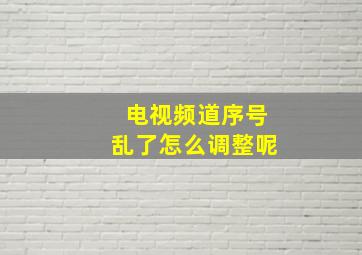 电视频道序号乱了怎么调整呢