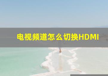 电视频道怎么切换HDMI