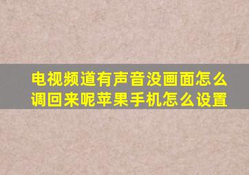 电视频道有声音没画面怎么调回来呢苹果手机怎么设置