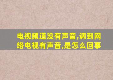 电视频道没有声音,调到网络电视有声音,是怎么回事