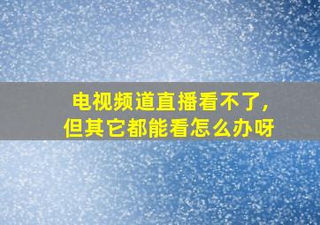 电视频道直播看不了,但其它都能看怎么办呀