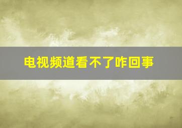 电视频道看不了咋回事