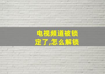 电视频道被锁定了,怎么解锁