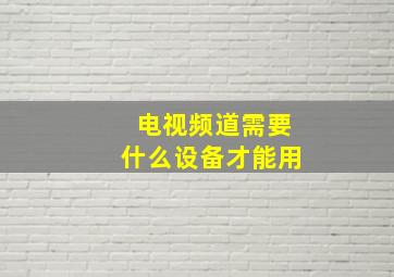 电视频道需要什么设备才能用