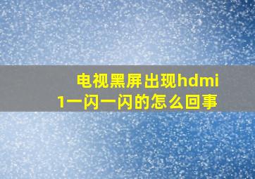 电视黑屏出现hdmi1一闪一闪的怎么回事