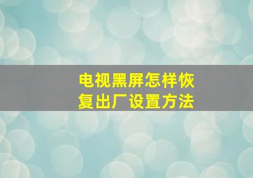 电视黑屏怎样恢复出厂设置方法