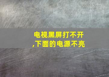 电视黑屏打不开,下面的电源不亮