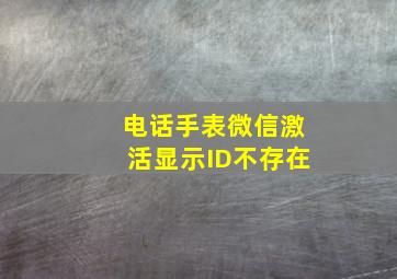 电话手表微信激活显示ID不存在