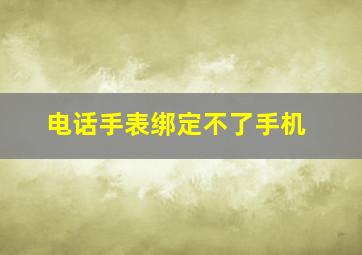 电话手表绑定不了手机