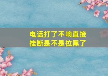 电话打了不响直接挂断是不是拉黑了