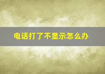 电话打了不显示怎么办