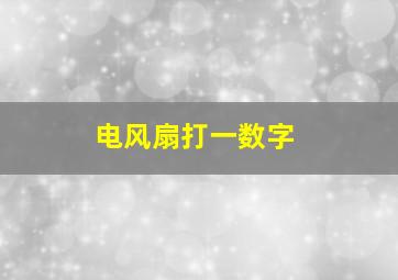 电风扇打一数字