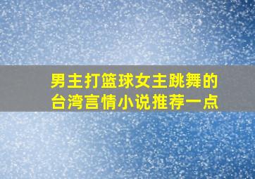 男主打篮球女主跳舞的台湾言情小说推荐一点