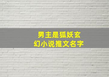 男主是狐妖玄幻小说推文名字