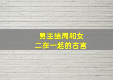 男主结局和女二在一起的古言