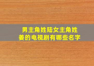 男主角姓陆女主角姓姜的电视剧有哪些名字