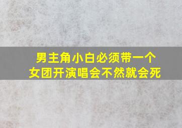 男主角小白必须带一个女团开演唱会不然就会死