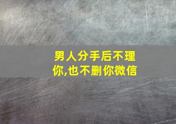 男人分手后不理你,也不删你微信