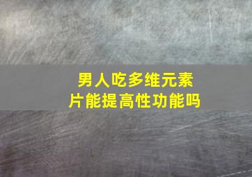 男人吃多维元素片能提高性功能吗