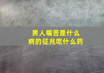 男人嘴苦是什么病的征兆吃什么药