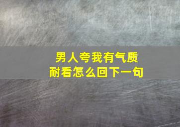 男人夸我有气质耐看怎么回下一句