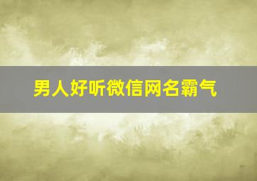 男人好听微信网名霸气