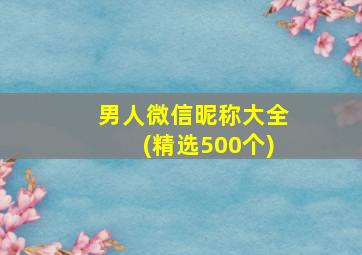 男人微信昵称大全(精选500个)