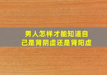 男人怎样才能知道自己是肾阴虚还是肾阳虚