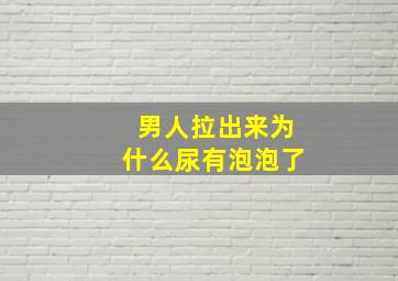 男人拉出来为什么尿有泡泡了