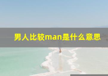 男人比较man是什么意思