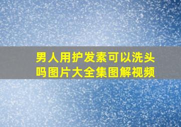 男人用护发素可以洗头吗图片大全集图解视频