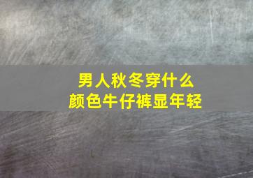 男人秋冬穿什么颜色牛仔裤显年轻