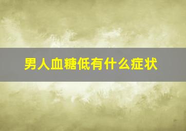 男人血糖低有什么症状