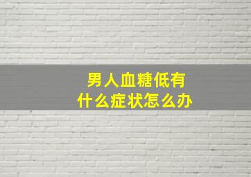 男人血糖低有什么症状怎么办