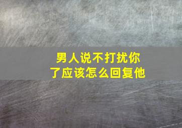 男人说不打扰你了应该怎么回复他