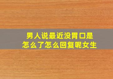 男人说最近没胃口是怎么了怎么回复呢女生