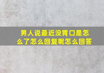 男人说最近没胃口是怎么了怎么回复呢怎么回答