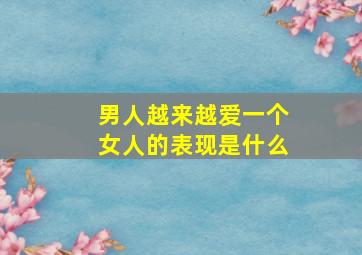 男人越来越爱一个女人的表现是什么