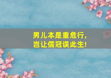 男儿本是重危行,岂让儒冠误此生!