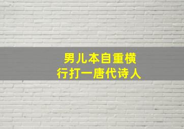 男儿本自重横行打一唐代诗人