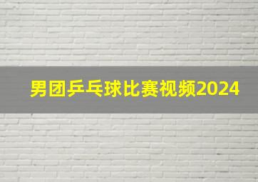 男团乒乓球比赛视频2024