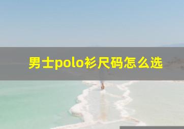 男士polo衫尺码怎么选